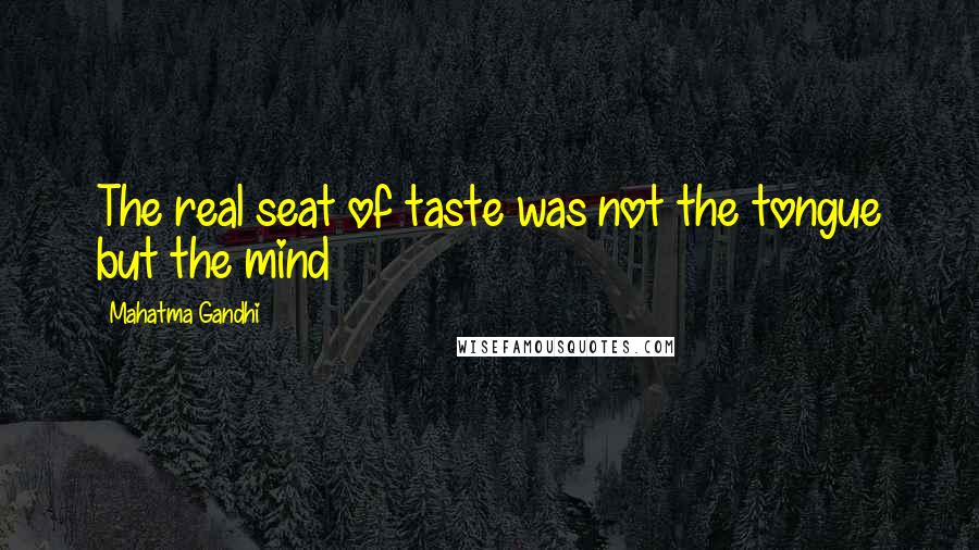 Mahatma Gandhi Quotes: The real seat of taste was not the tongue but the mind