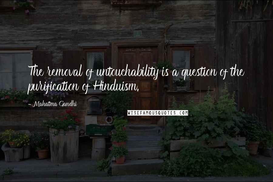 Mahatma Gandhi Quotes: The removal of untouchability is a question of the purification of Hinduism.