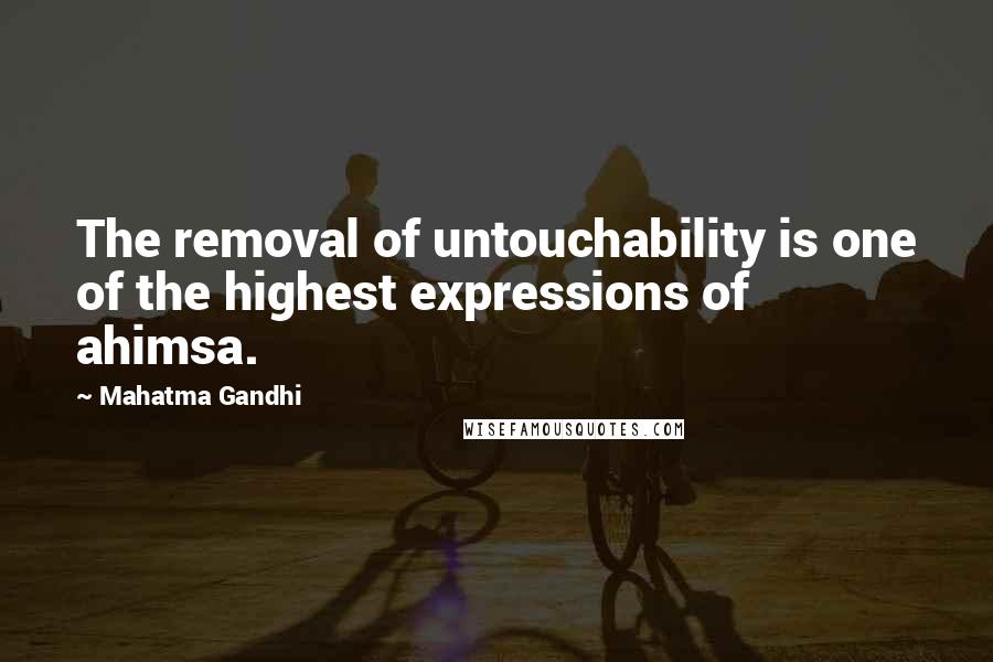 Mahatma Gandhi Quotes: The removal of untouchability is one of the highest expressions of ahimsa.
