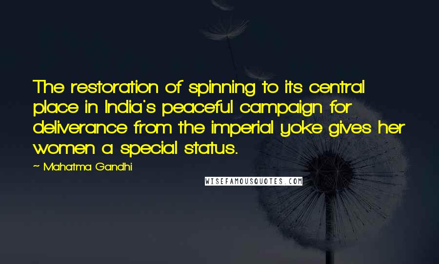 Mahatma Gandhi Quotes: The restoration of spinning to its central place in India's peaceful campaign for deliverance from the imperial yoke gives her women a special status.