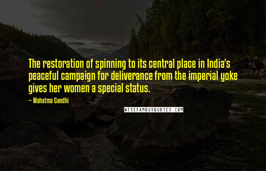 Mahatma Gandhi Quotes: The restoration of spinning to its central place in India's peaceful campaign for deliverance from the imperial yoke gives her women a special status.