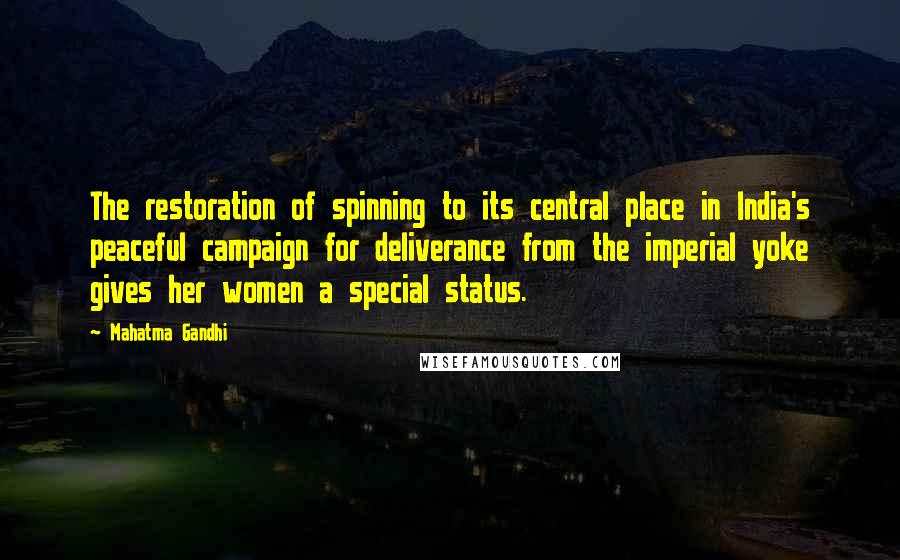 Mahatma Gandhi Quotes: The restoration of spinning to its central place in India's peaceful campaign for deliverance from the imperial yoke gives her women a special status.