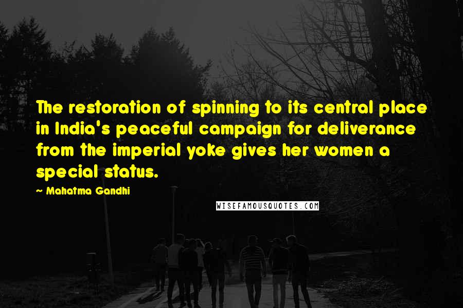Mahatma Gandhi Quotes: The restoration of spinning to its central place in India's peaceful campaign for deliverance from the imperial yoke gives her women a special status.
