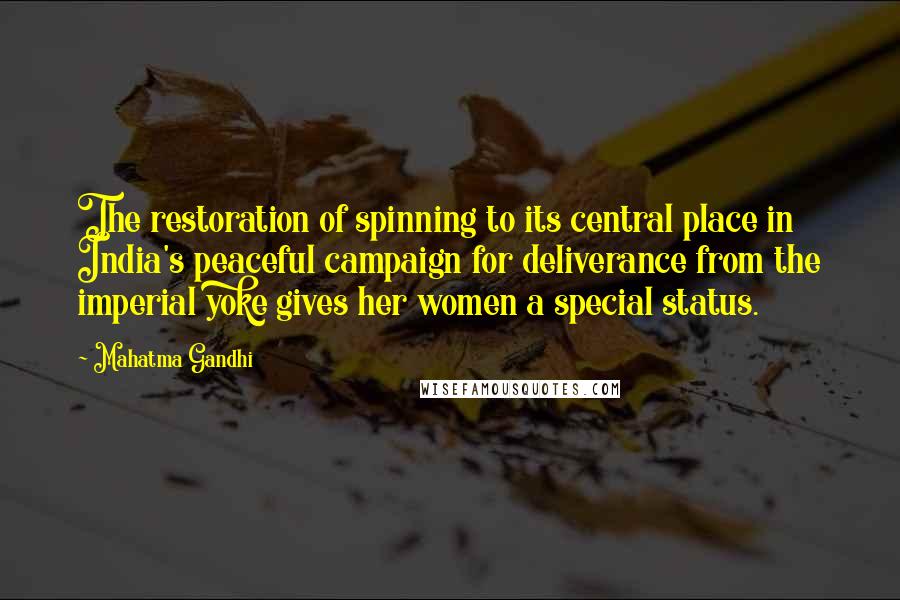 Mahatma Gandhi Quotes: The restoration of spinning to its central place in India's peaceful campaign for deliverance from the imperial yoke gives her women a special status.