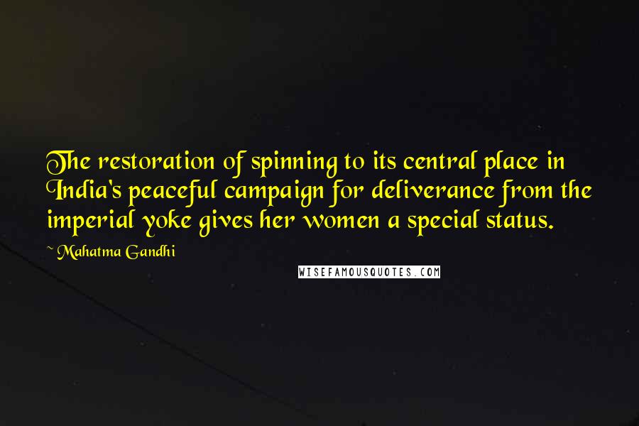 Mahatma Gandhi Quotes: The restoration of spinning to its central place in India's peaceful campaign for deliverance from the imperial yoke gives her women a special status.