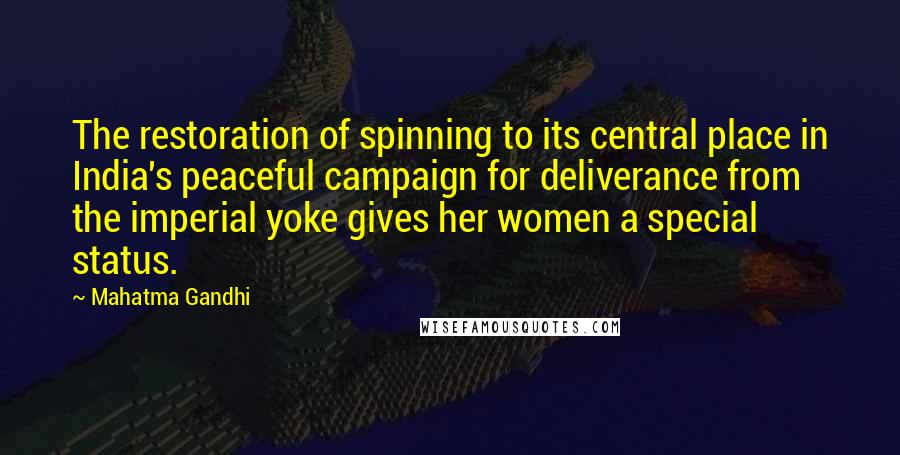 Mahatma Gandhi Quotes: The restoration of spinning to its central place in India's peaceful campaign for deliverance from the imperial yoke gives her women a special status.
