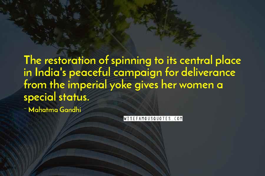 Mahatma Gandhi Quotes: The restoration of spinning to its central place in India's peaceful campaign for deliverance from the imperial yoke gives her women a special status.