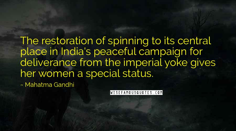 Mahatma Gandhi Quotes: The restoration of spinning to its central place in India's peaceful campaign for deliverance from the imperial yoke gives her women a special status.