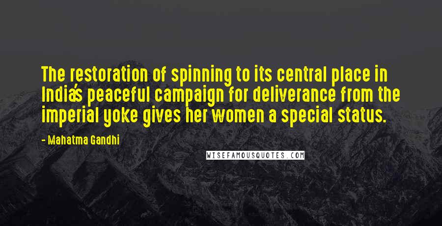 Mahatma Gandhi Quotes: The restoration of spinning to its central place in India's peaceful campaign for deliverance from the imperial yoke gives her women a special status.