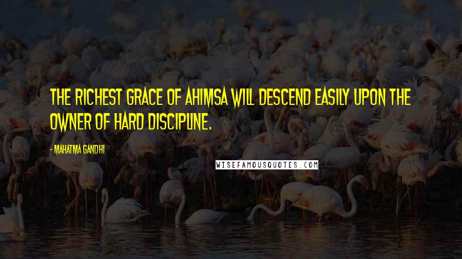 Mahatma Gandhi Quotes: The richest grace of ahimsa will descend easily upon the owner of hard discipline.