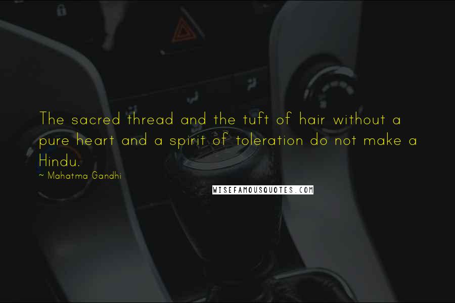 Mahatma Gandhi Quotes: The sacred thread and the tuft of hair without a pure heart and a spirit of toleration do not make a Hindu.