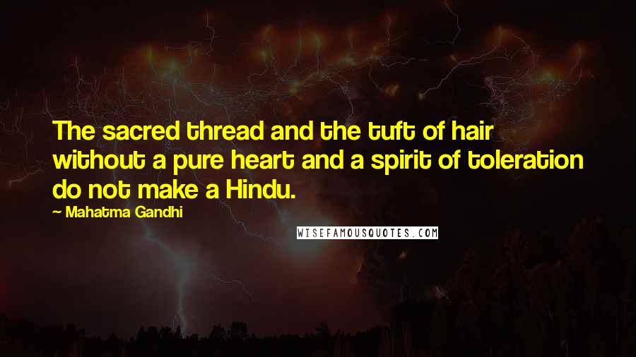 Mahatma Gandhi Quotes: The sacred thread and the tuft of hair without a pure heart and a spirit of toleration do not make a Hindu.