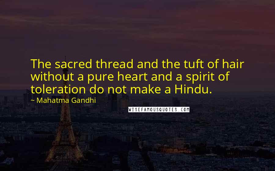 Mahatma Gandhi Quotes: The sacred thread and the tuft of hair without a pure heart and a spirit of toleration do not make a Hindu.