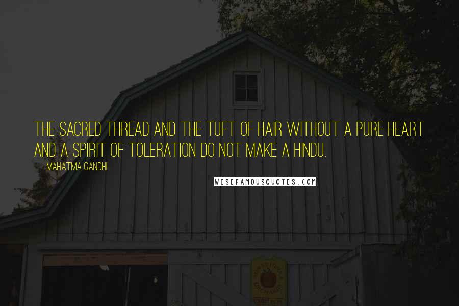 Mahatma Gandhi Quotes: The sacred thread and the tuft of hair without a pure heart and a spirit of toleration do not make a Hindu.