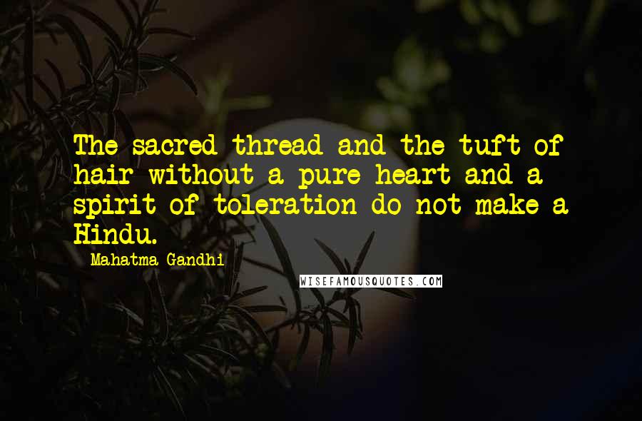 Mahatma Gandhi Quotes: The sacred thread and the tuft of hair without a pure heart and a spirit of toleration do not make a Hindu.