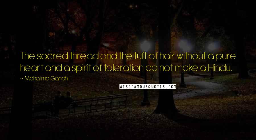 Mahatma Gandhi Quotes: The sacred thread and the tuft of hair without a pure heart and a spirit of toleration do not make a Hindu.