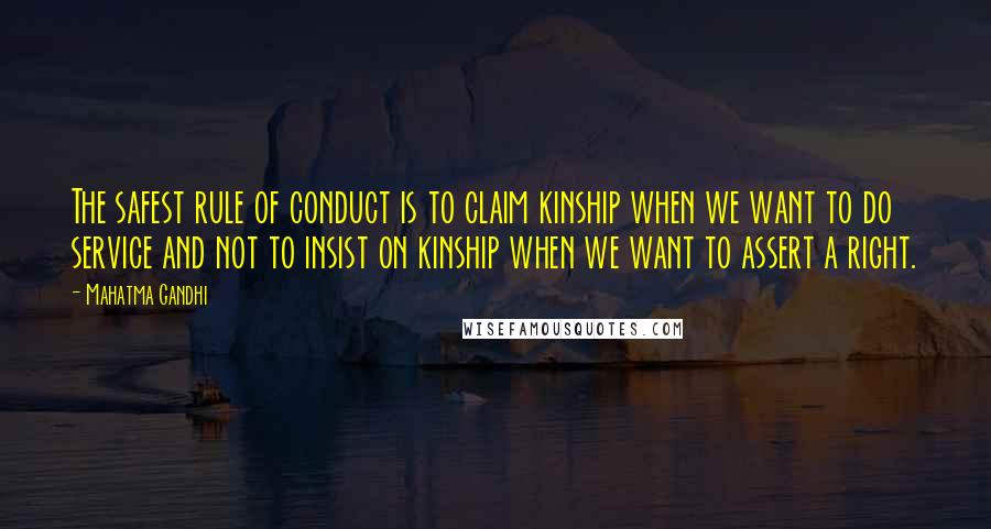 Mahatma Gandhi Quotes: The safest rule of conduct is to claim kinship when we want to do service and not to insist on kinship when we want to assert a right.