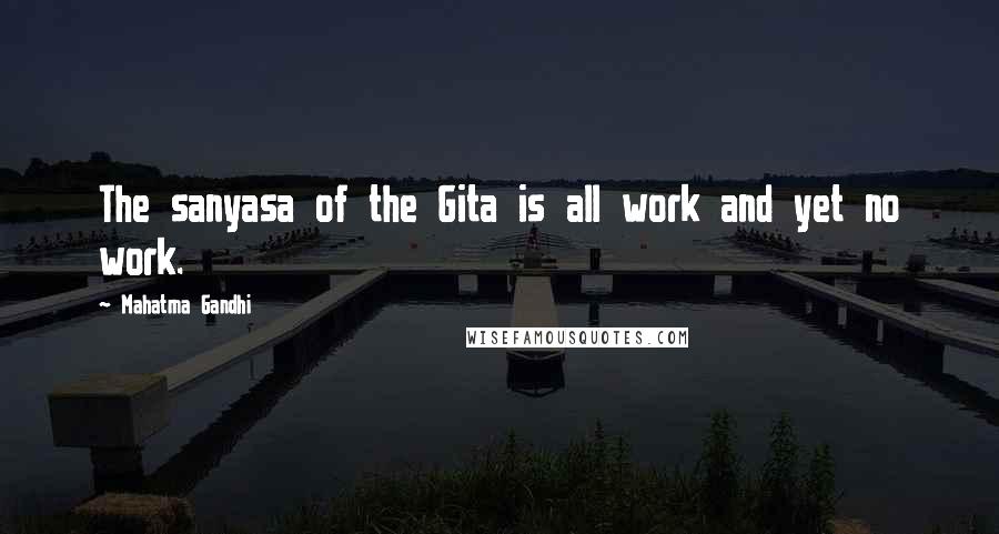 Mahatma Gandhi Quotes: The sanyasa of the Gita is all work and yet no work.