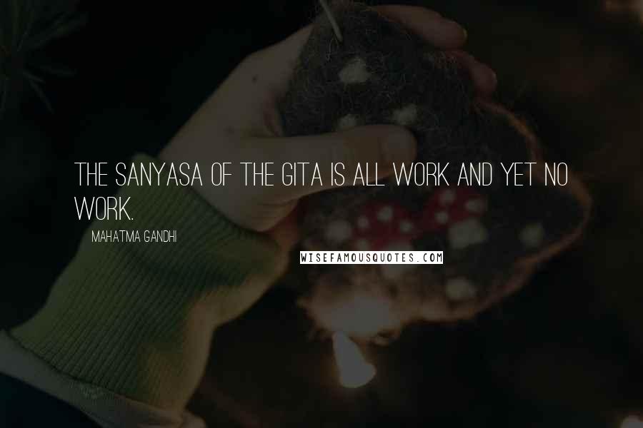 Mahatma Gandhi Quotes: The sanyasa of the Gita is all work and yet no work.