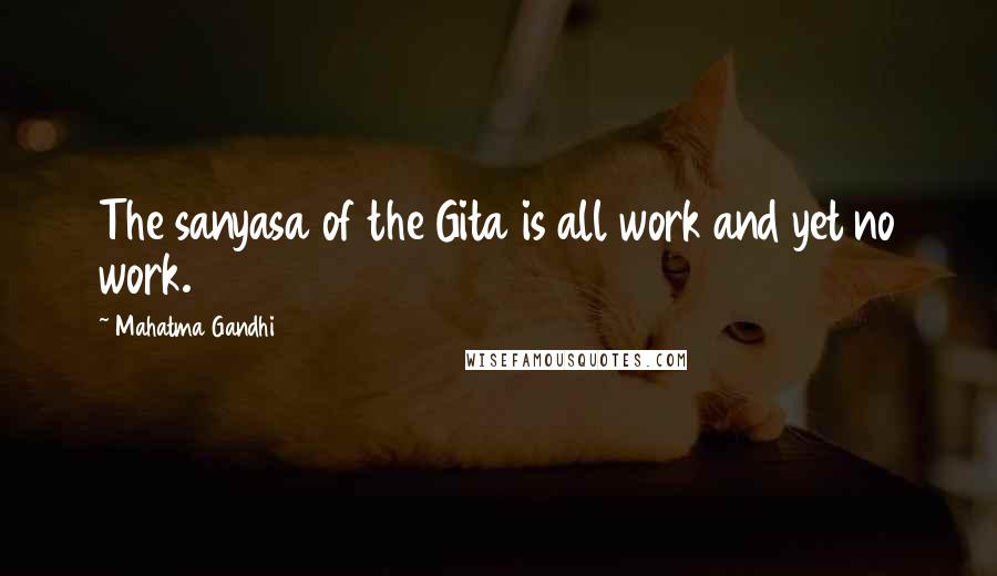 Mahatma Gandhi Quotes: The sanyasa of the Gita is all work and yet no work.