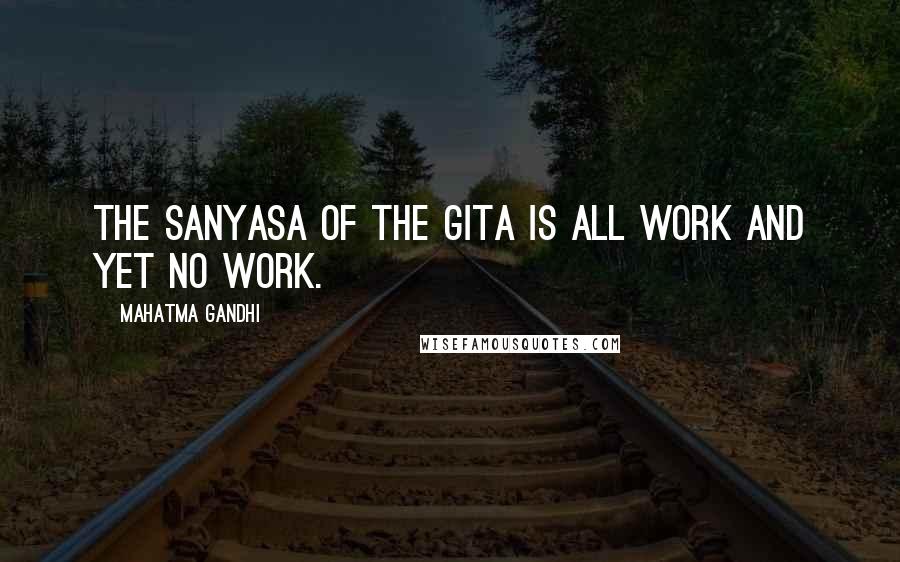 Mahatma Gandhi Quotes: The sanyasa of the Gita is all work and yet no work.