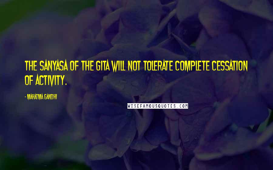 Mahatma Gandhi Quotes: The sanyasa of the Gita will not tolerate complete cessation of activity.