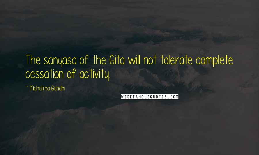 Mahatma Gandhi Quotes: The sanyasa of the Gita will not tolerate complete cessation of activity.