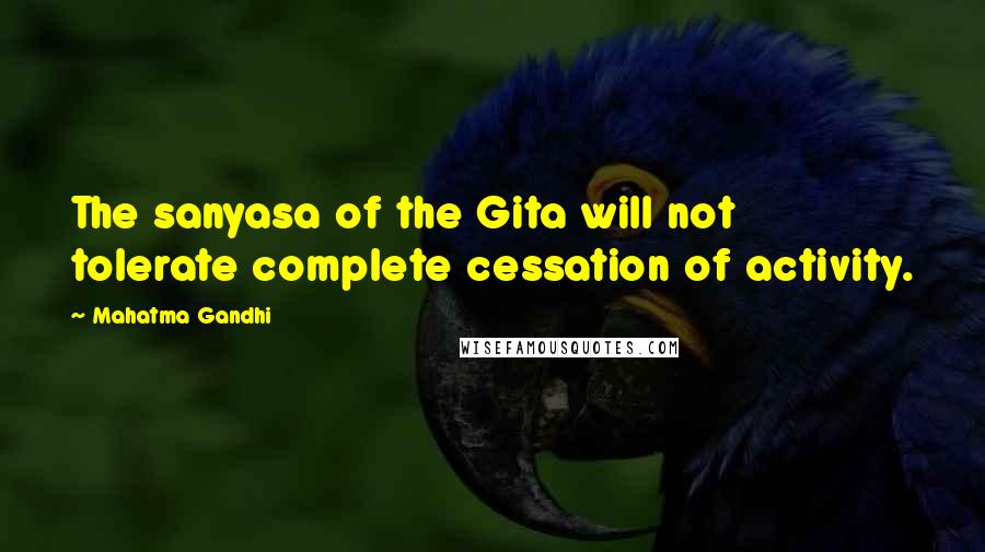 Mahatma Gandhi Quotes: The sanyasa of the Gita will not tolerate complete cessation of activity.