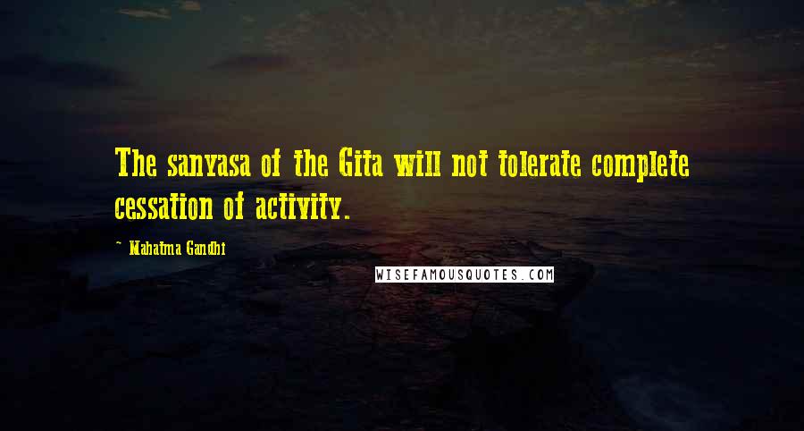 Mahatma Gandhi Quotes: The sanyasa of the Gita will not tolerate complete cessation of activity.