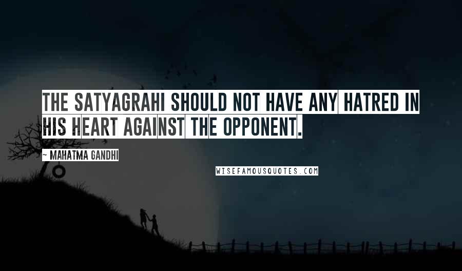 Mahatma Gandhi Quotes: The satyagrahi should not have any hatred in his heart against the opponent.