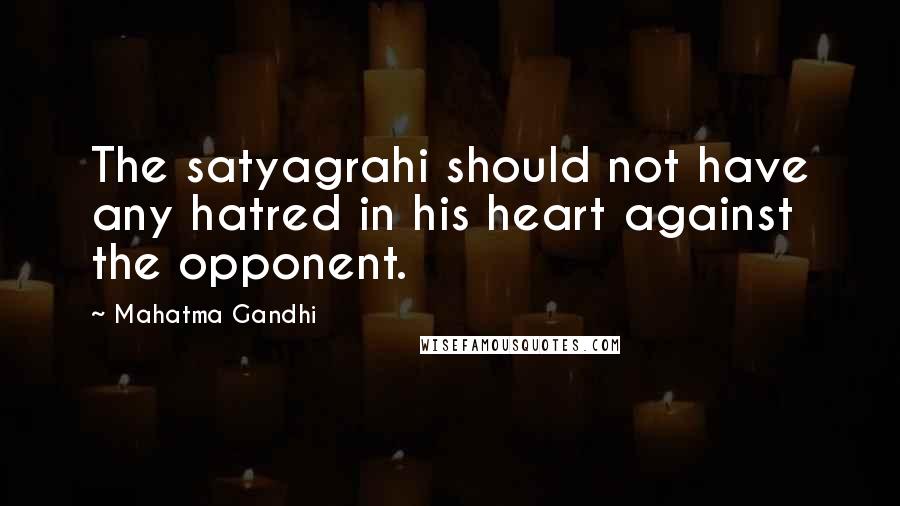 Mahatma Gandhi Quotes: The satyagrahi should not have any hatred in his heart against the opponent.