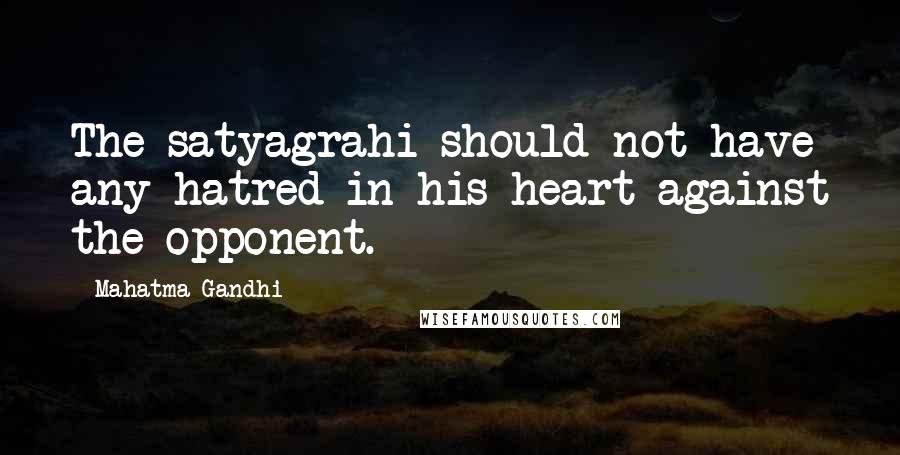 Mahatma Gandhi Quotes: The satyagrahi should not have any hatred in his heart against the opponent.