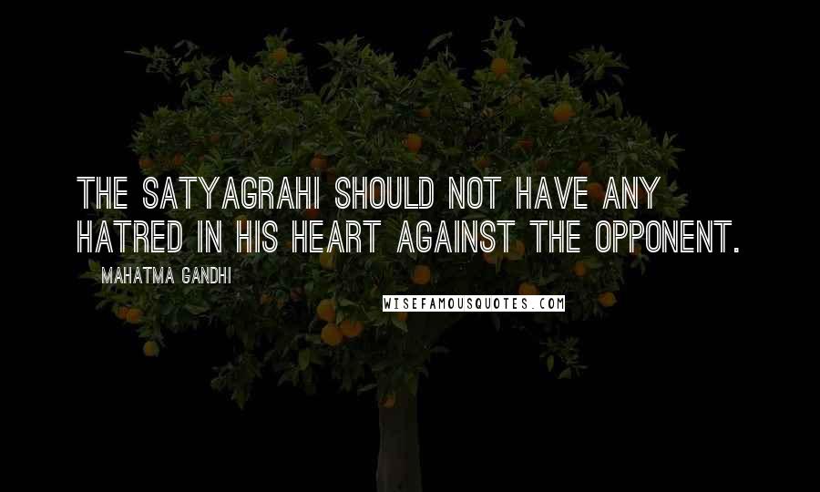 Mahatma Gandhi Quotes: The satyagrahi should not have any hatred in his heart against the opponent.