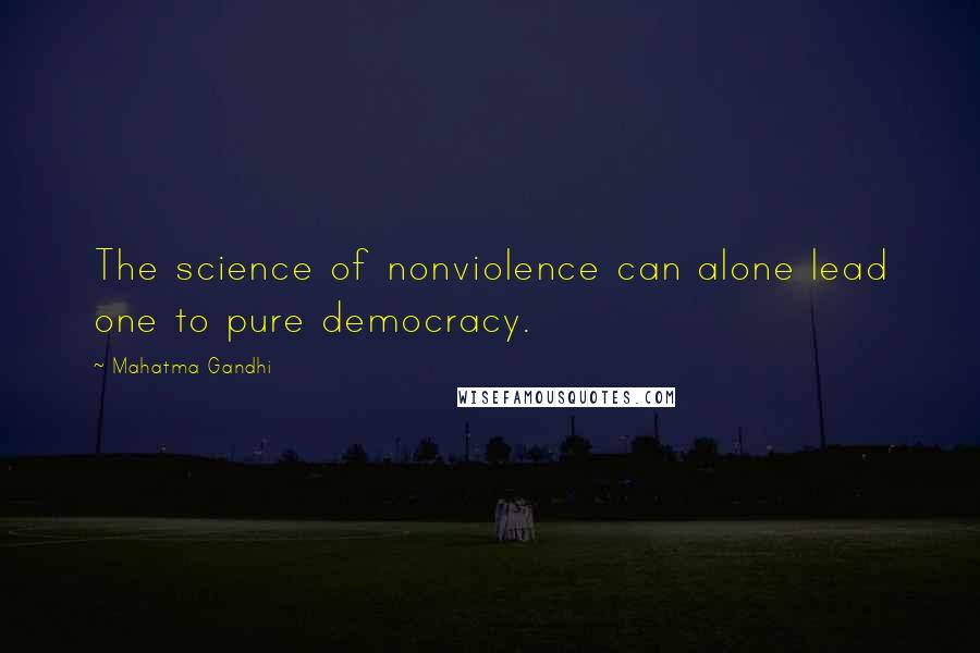 Mahatma Gandhi Quotes: The science of nonviolence can alone lead one to pure democracy.