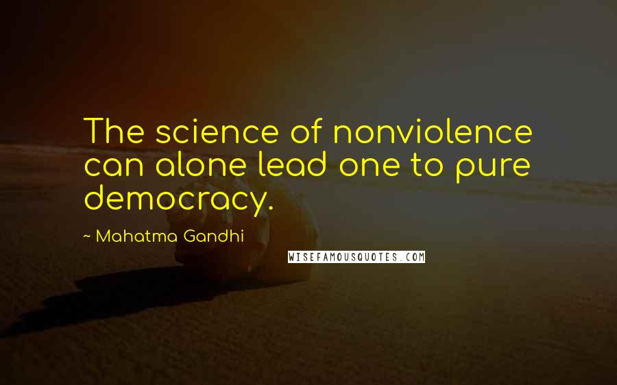 Mahatma Gandhi Quotes: The science of nonviolence can alone lead one to pure democracy.