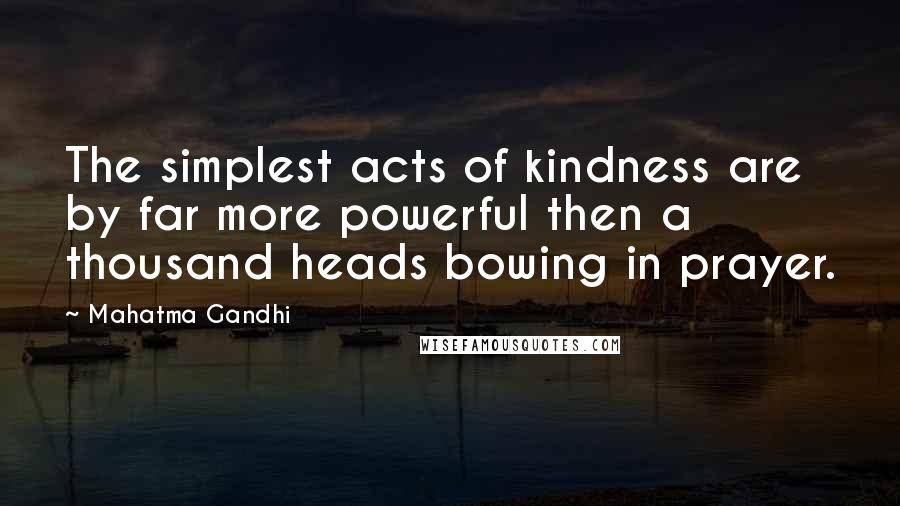 Mahatma Gandhi Quotes: The simplest acts of kindness are by far more powerful then a thousand heads bowing in prayer.