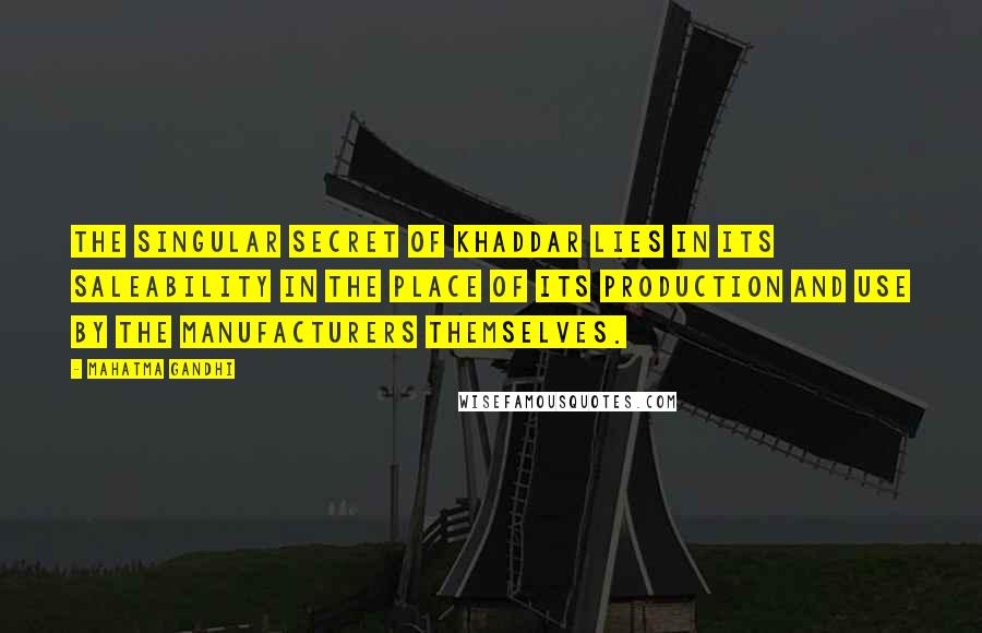 Mahatma Gandhi Quotes: The singular secret of khaddar lies in its saleability in the place of its production and use by the manufacturers themselves.