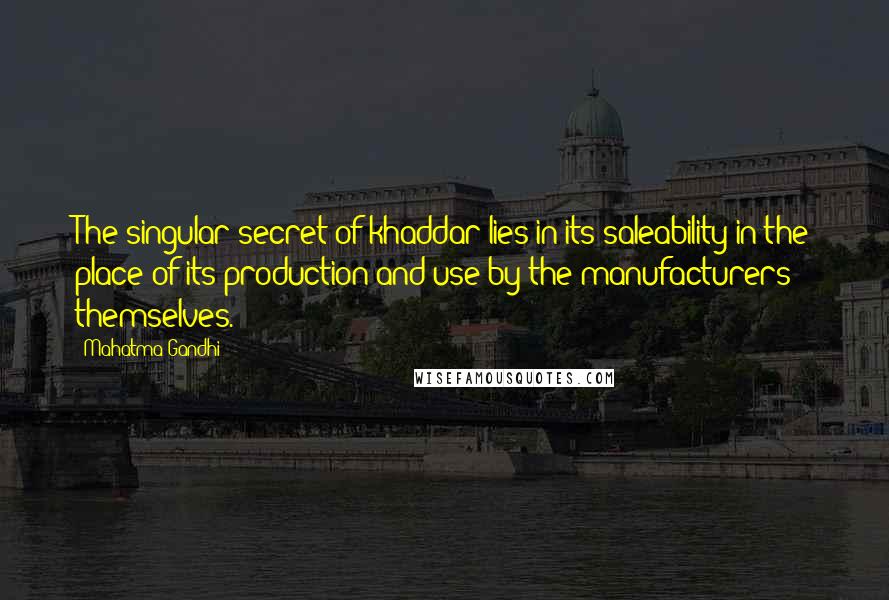 Mahatma Gandhi Quotes: The singular secret of khaddar lies in its saleability in the place of its production and use by the manufacturers themselves.