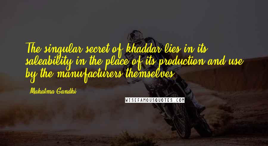 Mahatma Gandhi Quotes: The singular secret of khaddar lies in its saleability in the place of its production and use by the manufacturers themselves.
