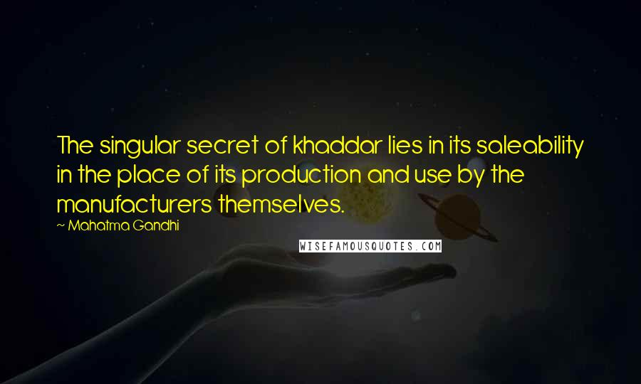 Mahatma Gandhi Quotes: The singular secret of khaddar lies in its saleability in the place of its production and use by the manufacturers themselves.