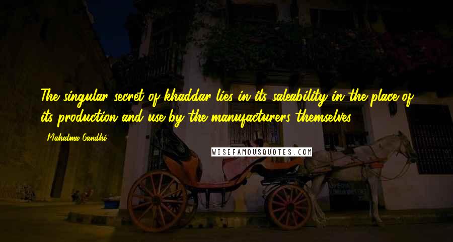 Mahatma Gandhi Quotes: The singular secret of khaddar lies in its saleability in the place of its production and use by the manufacturers themselves.