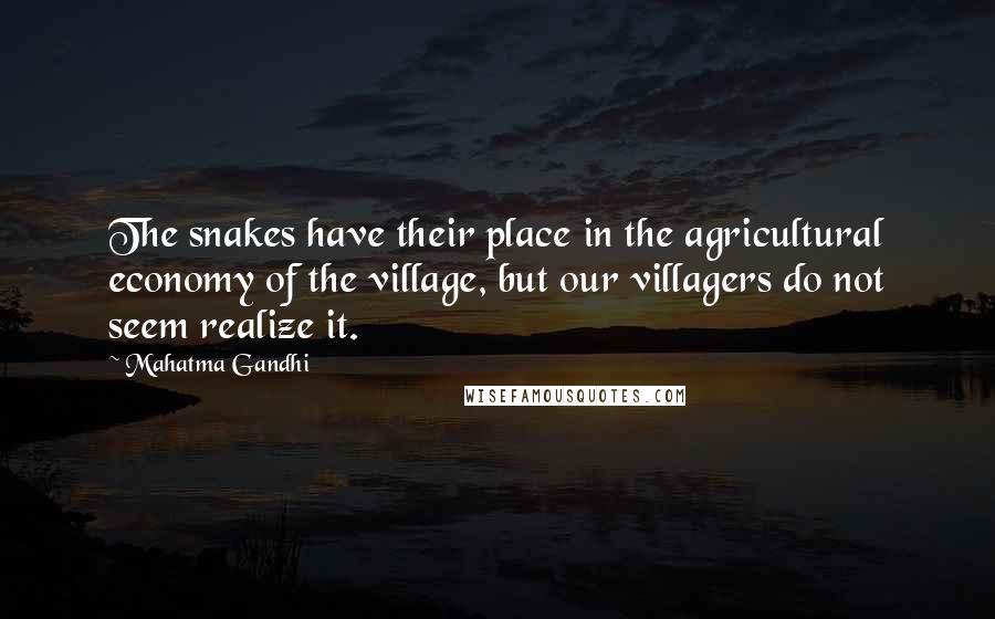 Mahatma Gandhi Quotes: The snakes have their place in the agricultural economy of the village, but our villagers do not seem realize it.