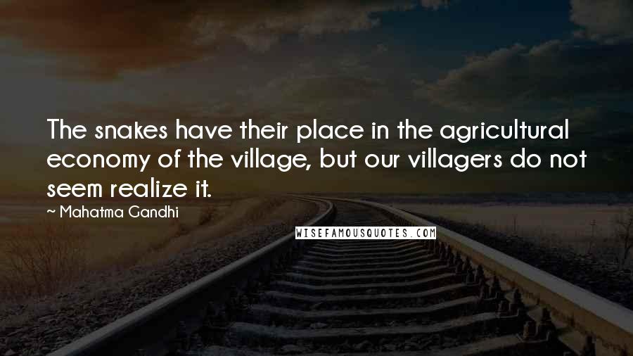 Mahatma Gandhi Quotes: The snakes have their place in the agricultural economy of the village, but our villagers do not seem realize it.