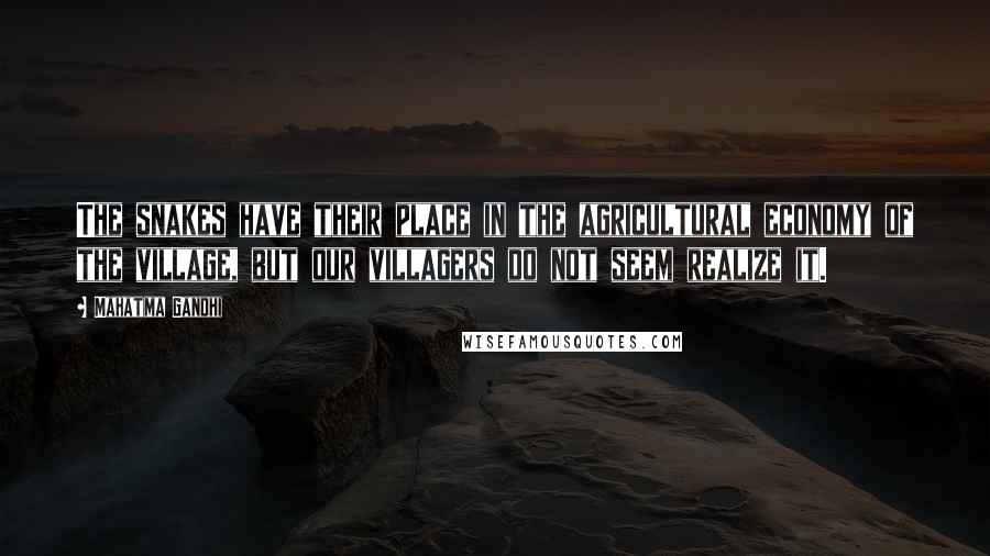 Mahatma Gandhi Quotes: The snakes have their place in the agricultural economy of the village, but our villagers do not seem realize it.