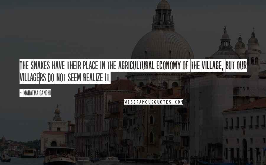 Mahatma Gandhi Quotes: The snakes have their place in the agricultural economy of the village, but our villagers do not seem realize it.