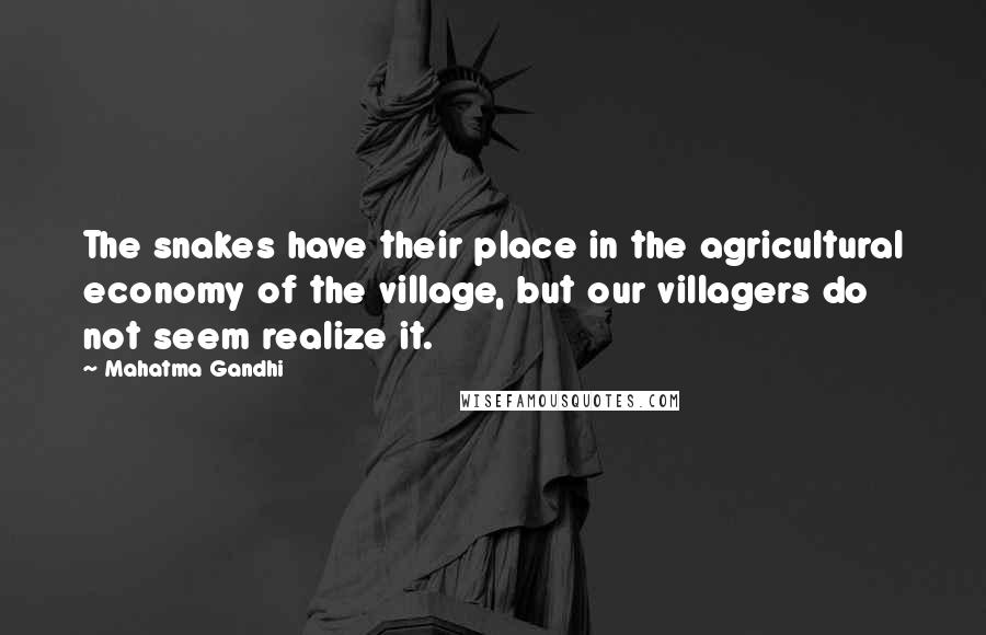 Mahatma Gandhi Quotes: The snakes have their place in the agricultural economy of the village, but our villagers do not seem realize it.