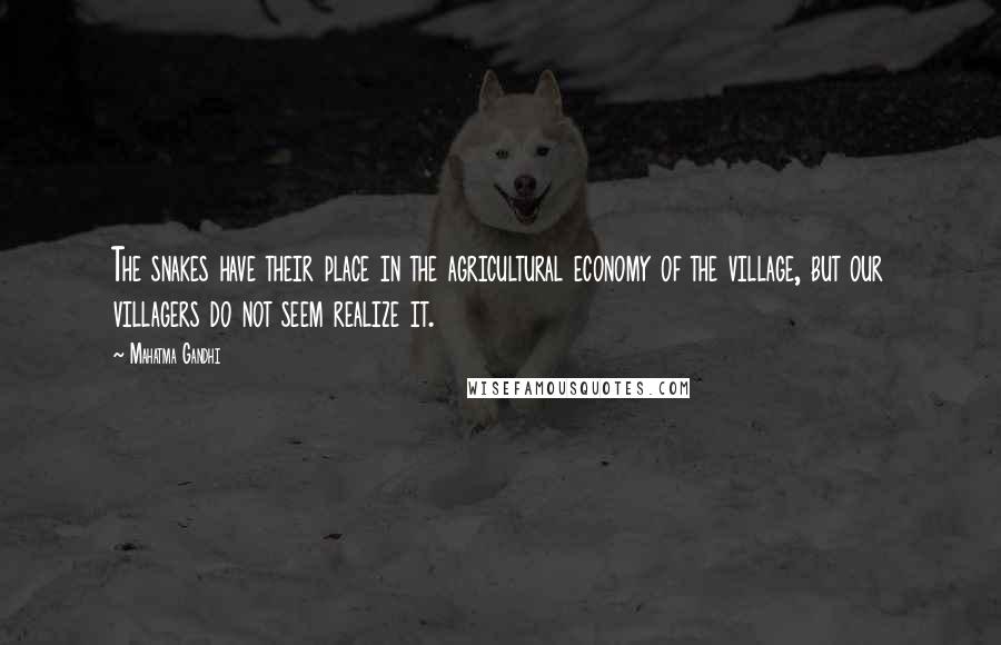 Mahatma Gandhi Quotes: The snakes have their place in the agricultural economy of the village, but our villagers do not seem realize it.