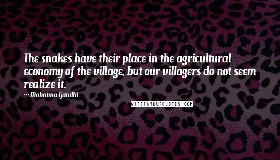 Mahatma Gandhi Quotes: The snakes have their place in the agricultural economy of the village, but our villagers do not seem realize it.