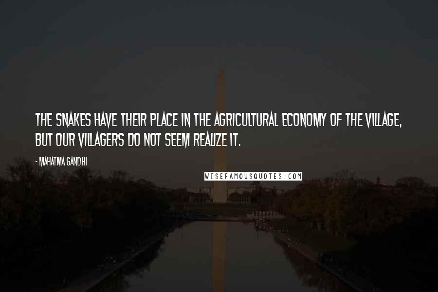 Mahatma Gandhi Quotes: The snakes have their place in the agricultural economy of the village, but our villagers do not seem realize it.