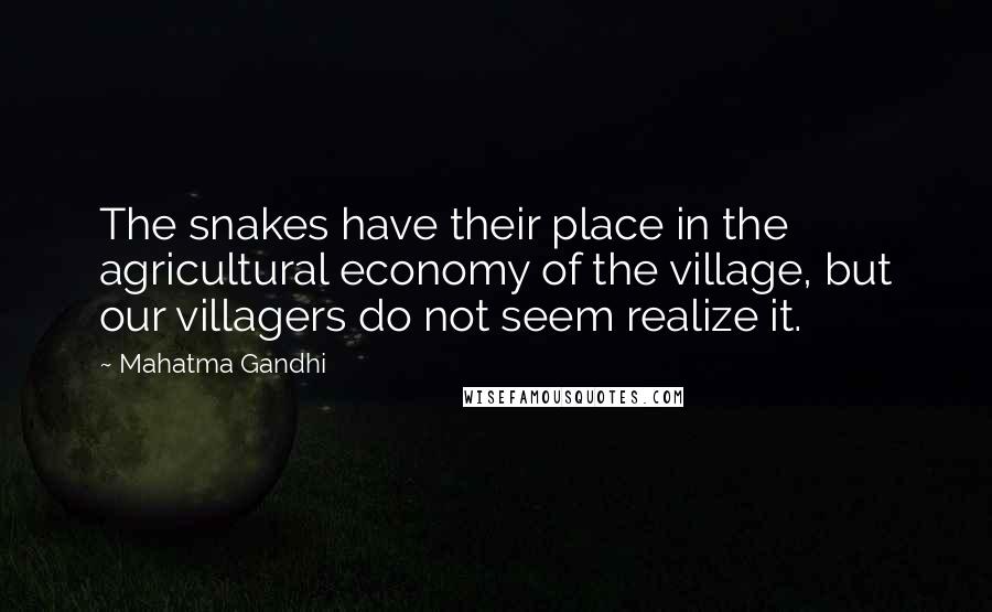 Mahatma Gandhi Quotes: The snakes have their place in the agricultural economy of the village, but our villagers do not seem realize it.